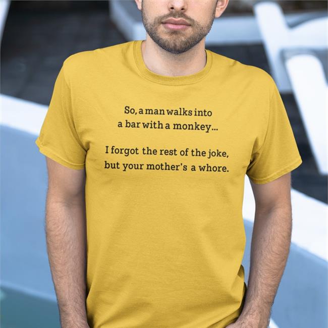 Shirts That Go Hard Merch So A Man Walks Into A Bar With A Monkey Shirt Shirts That Go Hard Shirts That Go Hard Shirts That Go Hard Store So A Man Walks Into A Bar With A Monkey I Forgot The Rest Of The Joke But Your Mother's A Whore Shirt