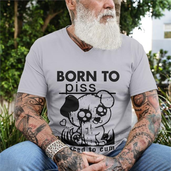 Shirts That Go Hard Shirtsthatgohard Born To Piss Forced To Cum Shirt