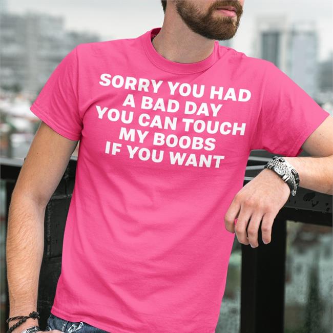 Sorry You Had A Bad Day You Can Touch My Boobs If You Want Shirt Black