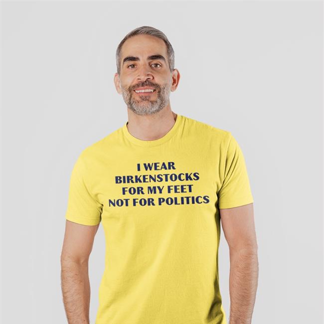 Goodshirts Thegoodshirts I Wear Birkenstocks For My Feet Not For Politics Shirt