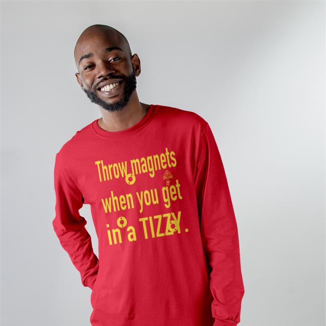 Throw Magnets When You Gat In A Tizzy Tee