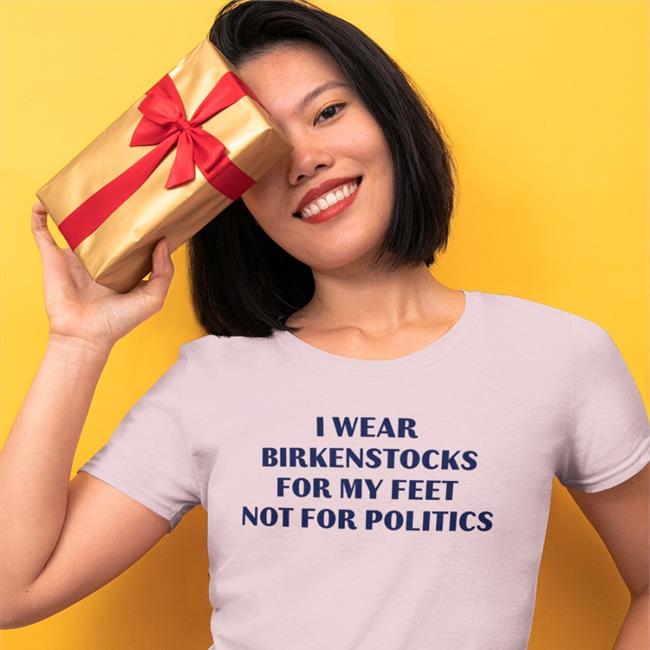 Goodshirts I Wear Birkenstocks For My Feet Not For Politics Shirt