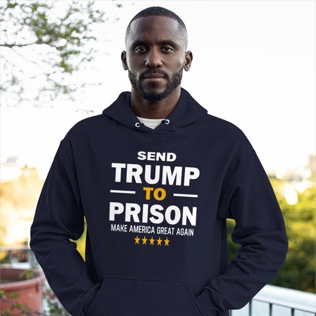 Send Trump To Prison Make America Great Again Hoodie Sweatshirt Errol Musk