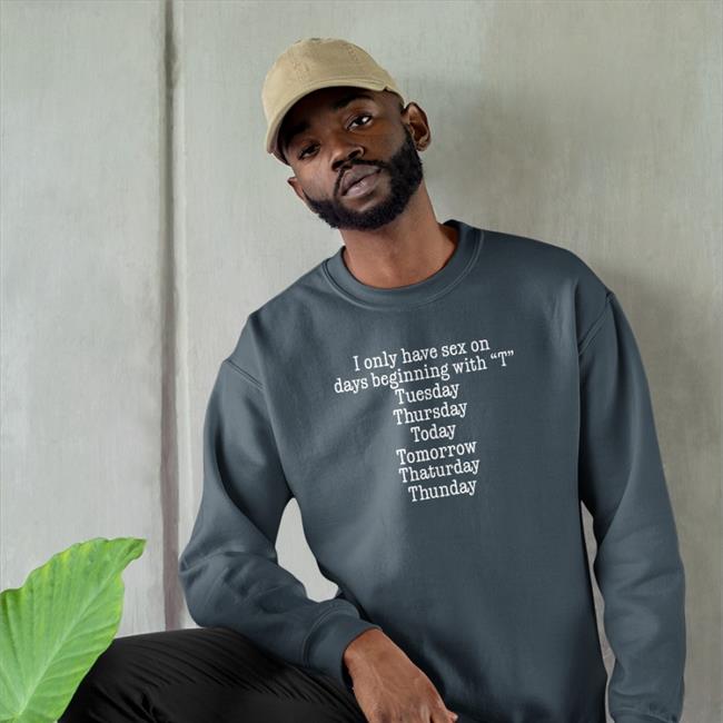 I Only Have Sex On Days Beginning With "T" Tuesday Thursday Today Tomorrow Thaturday Thunday Sweatshirt