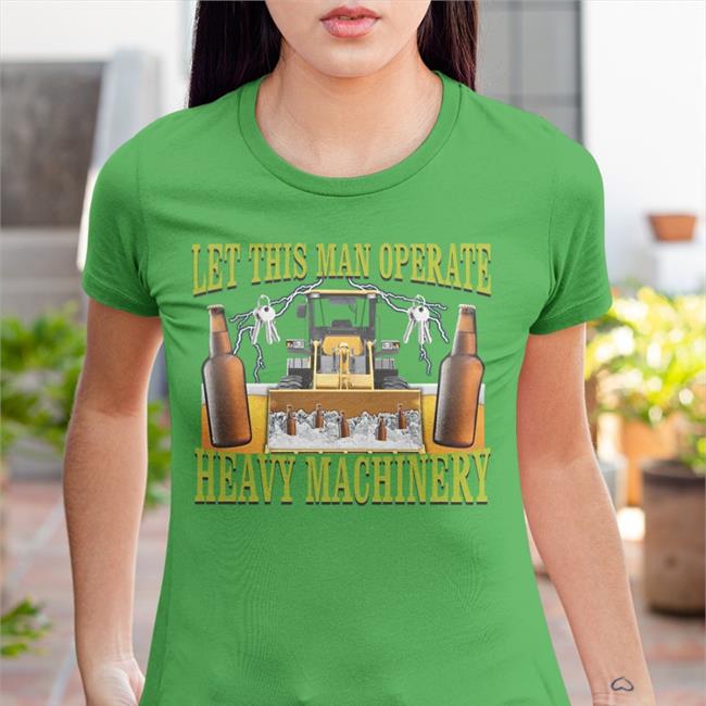 Let This Man Operate Heavy Machinery Tee Shirts