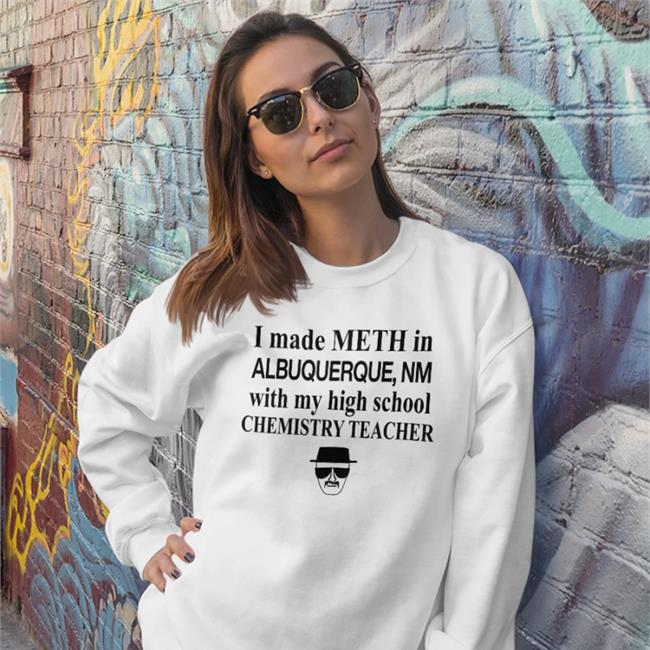 I Made Meth In Albuquerque With My High School Chemistry Teacher Sweatshirt Barelylegal