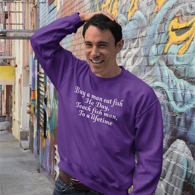 Buy A Man Eat Fish He Day Teach Fish Man To A Lifetime Shirts
