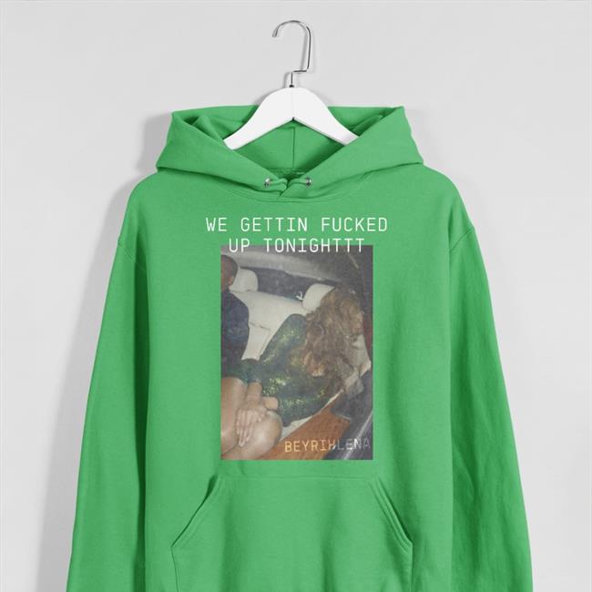 We Gettin Fucked Up Tonighttt Tee Shirt