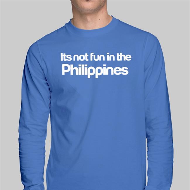 Its Not Fun In The Philippines Shirt