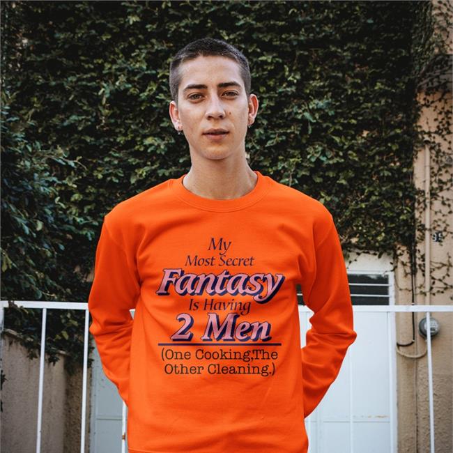 Shirts That Go Hard My Most Secret Fantasy Is Having 2 Men One Cooking The Other Cleaning Sweatshirt Shirtsthtgohard