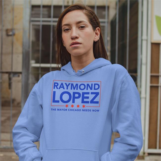 Rlopez15thward Raymond Lopez The Mayor Chicago Needs Now Sweatshirt