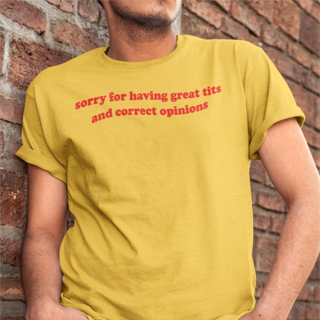 Shirtsthtgohard Sorry For Having Great Tits And Correct Opinions Shirt