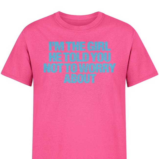 Moximimi I'm The Girl He Told You Not To Worry About Shirts Moxi Mimi Merch