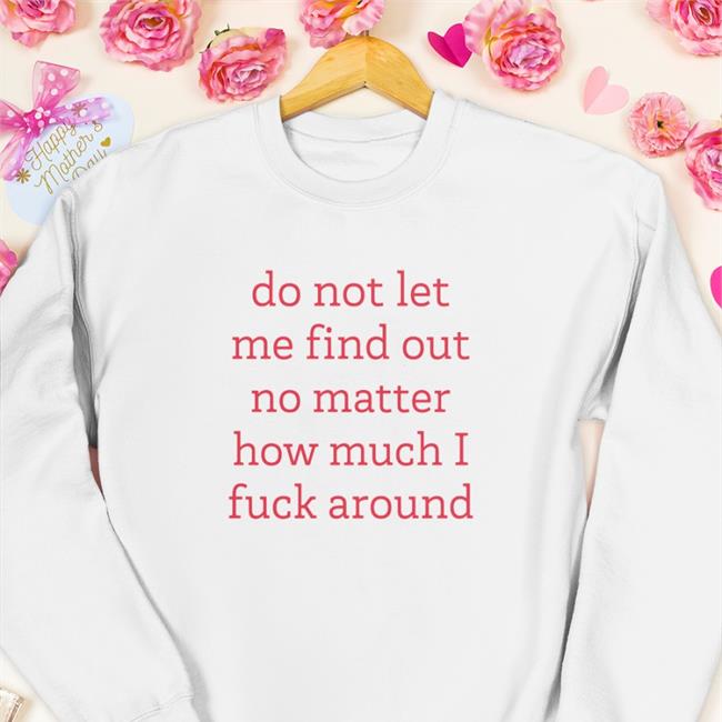 Do Not Let Me Find Out No Matter How Much I Fuck Around Hoodied Sweatshirt