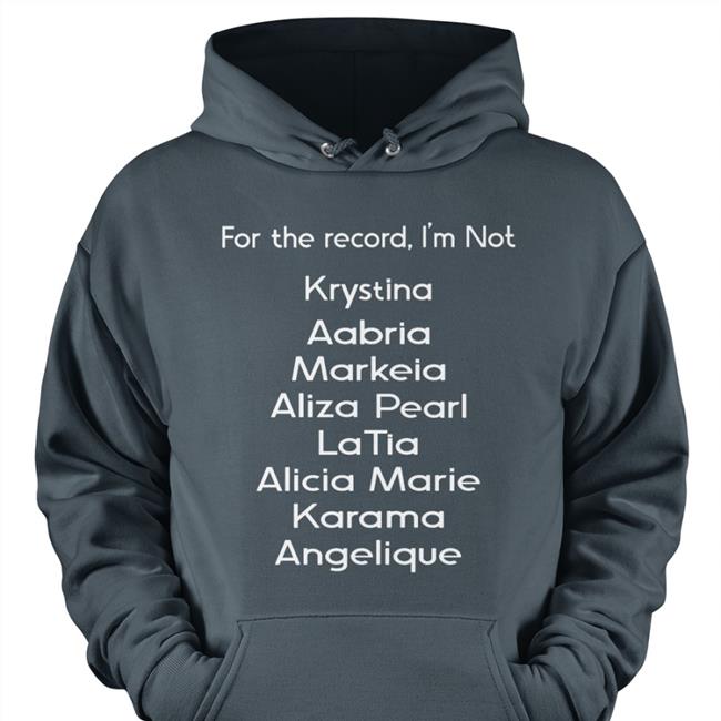 For The Record I'm Not Krystina Aabria Markeia Aliza Pearl Latia Alicia Sweatshirt