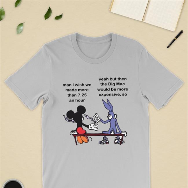 Man I Wish Me Made More Than 7.25 An Hour Yeah But The Big Mac Shirt