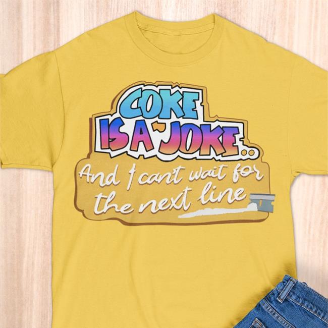 Coke Is A Joke And I Can't Wait For The Next Line Hoodie Good Shirts