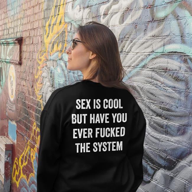 Shirts That Go Hard Black Sex Is Cool But Have You Ever Fucked The System Shirt