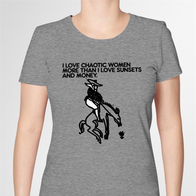 Shirts That Go Hard I Love Chaotic Women More Than I Love Sunsets And Money Sweatshirt Foie Graphics Merch