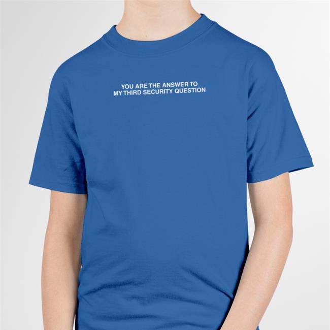 You Are The Answer To My Third Security Question Tee