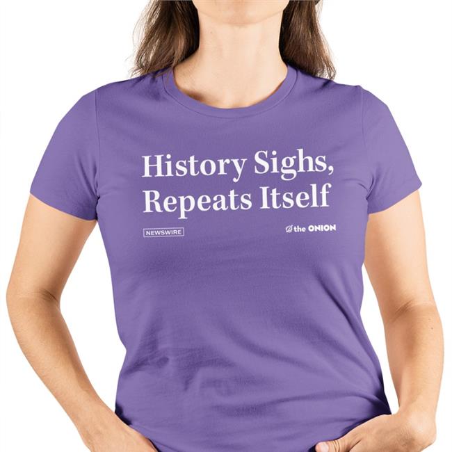 History Sighs Repeats Itself Tee Shirt The Onion Store