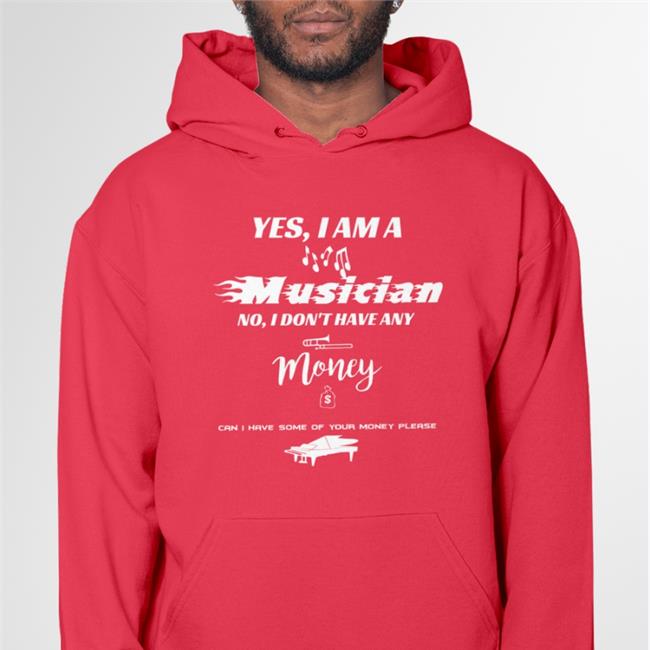 Yes I Am A Musician No I Don't Have Any Money Hoodie