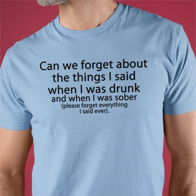 Can We Forget About The Things I Said When I Was Drunk Tee Shirt Shirts That Go Hard Can We Forget About The Things I Said When I Was Drunk Hooded Sweatshirt