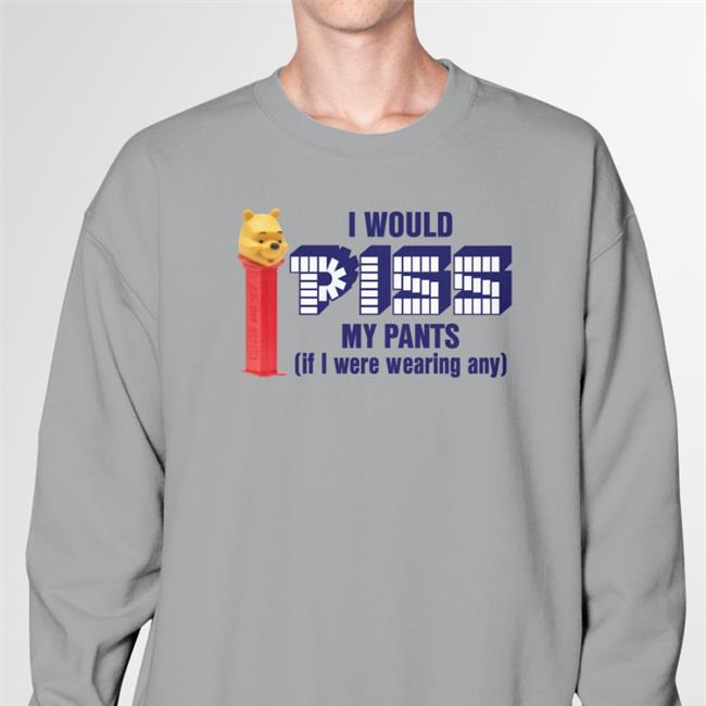 I Would Piss My Pants If I Were Wearing Any Tee Shirt