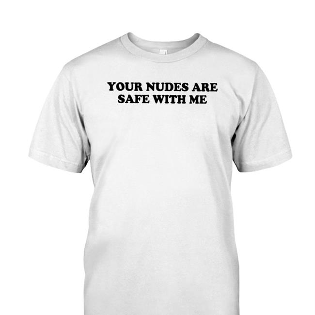 Shirtsthtgohard Your Nudes Are Safe With Me Shirt