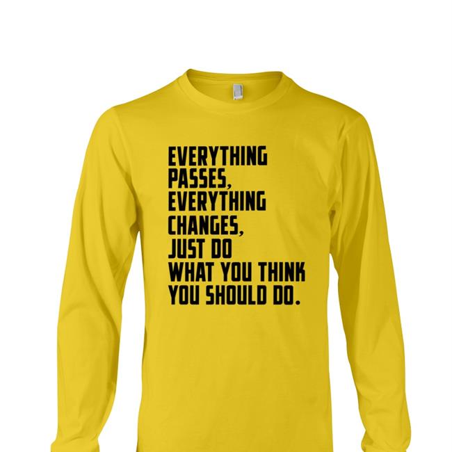 Everything Passes Everything Changes Just Do What You Think You Should Do Shirt White Crockpics