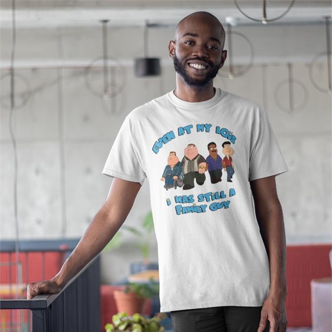 Shirts That Go Hard White Even At My Lois I Was Still A Family Guy Shirt