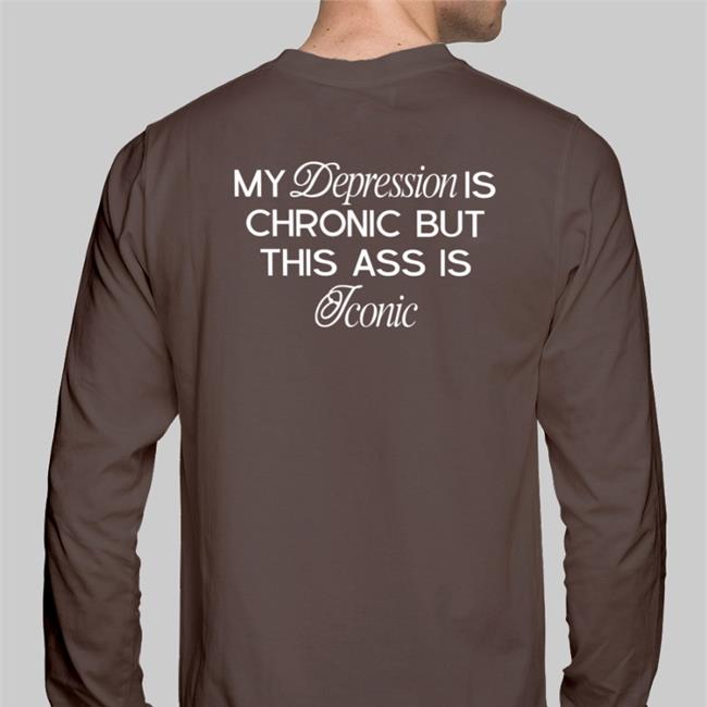 Shirts That Go Hard My Depression Is Chronic But This Is Iconic Tee