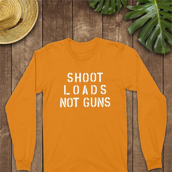 Shoot Loads Not Guns Shirt Adamsnest Store Jordy Music