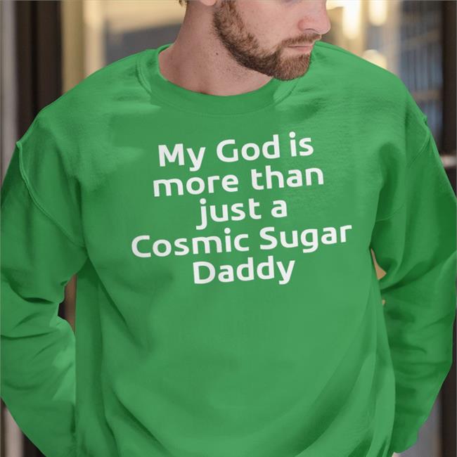 Shirts That Go Hard My God Is More Than Just A Cosmic Sugar Daddy Shirts Shirtsthtgohard