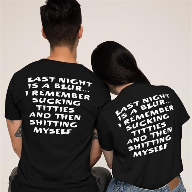 Black Shirts That Go Hard Last Night Is A Blur I Remember Sucking Titties And Then Shitting Myself Sweatshirt