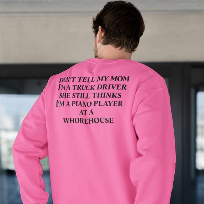 Don't Tell My Mom I'm A Truck Driver She Still Thinks I'm A Piano Player At A Whorehouse T Shirt