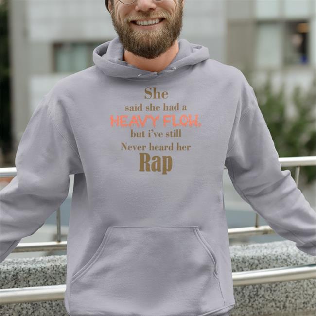 She Said She Had A Heavy Flow But I've Still Never Hear Her Rap Hoodie Sweatshirt