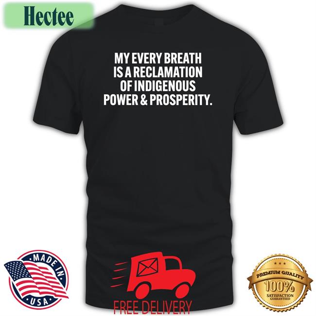 My Every Breath Is A Reclamation Of Indigenous Power And Prosperity Tee
