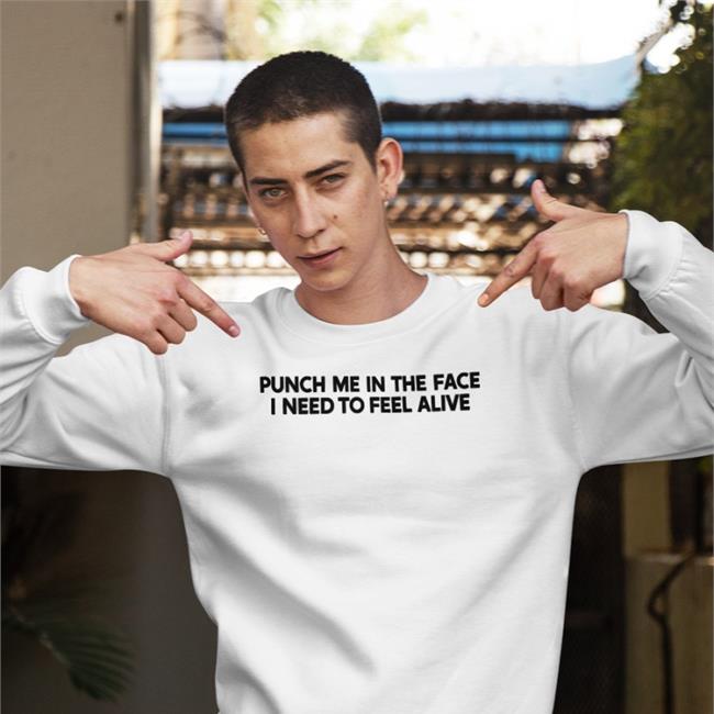 Punch Me In The Face I Need To Feel Alive T Shirts Shirts That Go Hard Punch Me In The Face I Need To Feel Alive Shirt