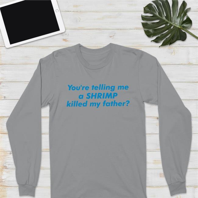 Funny You're Telling Me A Shrimp Killed My Father Shirt