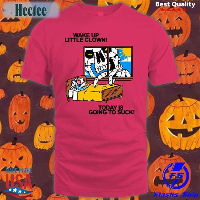 Wake Up Little Clown Today Is Going To Suck Tee Shirt
