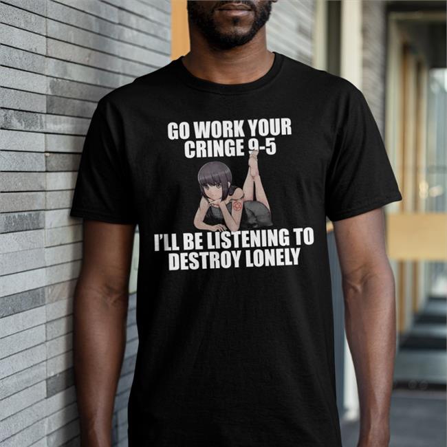 Dieandrespawn Go Work Your Cringe 9-5 I'll Be Listening To Destroy Lonely Shirts Black