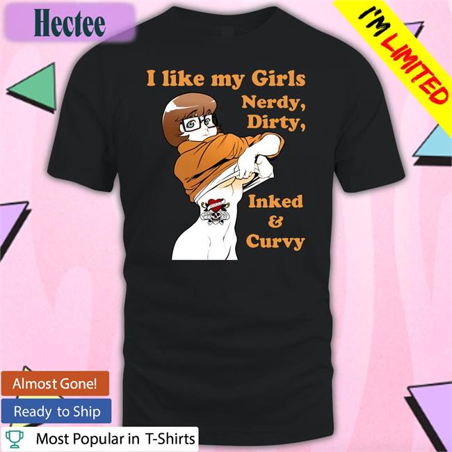 Shirts That Go Hard I Like My Girls Nerdy Dirty Inked And Curvy T Shirt Shirtsthtgohard