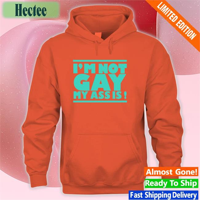 Shirts That Go Hard I'm Not Gay My Ass Is Shirts