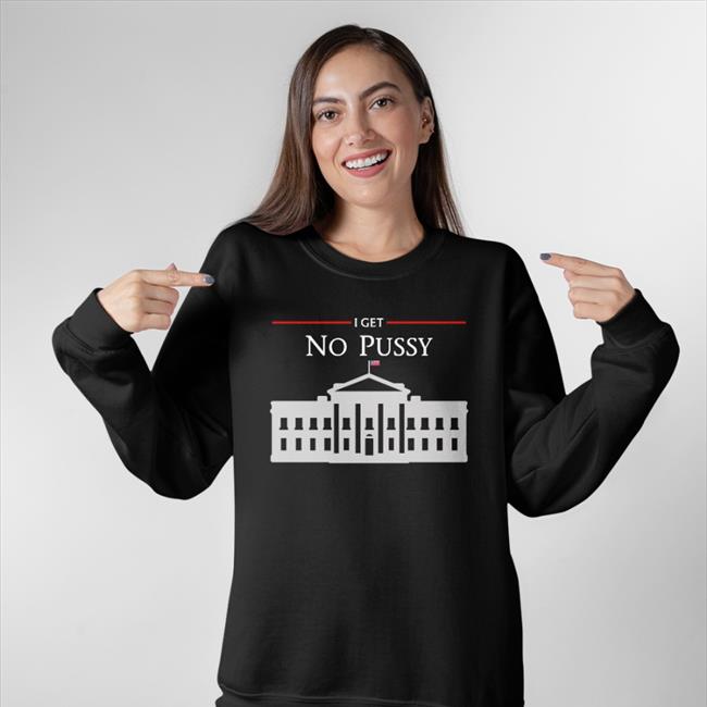 Poorly Translated Shirts White House I Get No Pussy Shirt
