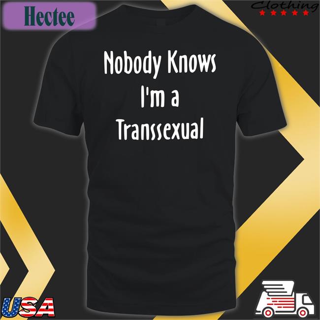 Nobody Knows I'm A Transsexual Shirt