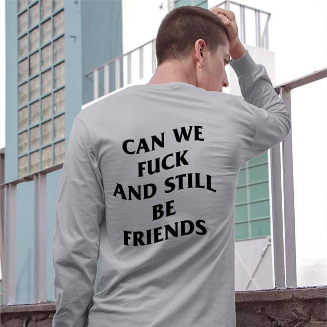Can We Fuck And Still Be Friends Shirt