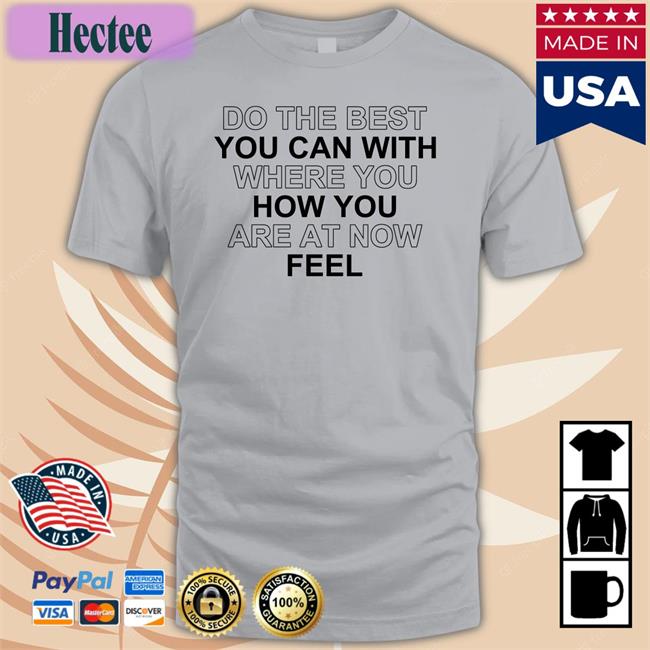Do The Best You Can With Where You How You Are At Now Feel Tee Shirt Poorly Translated Shirts