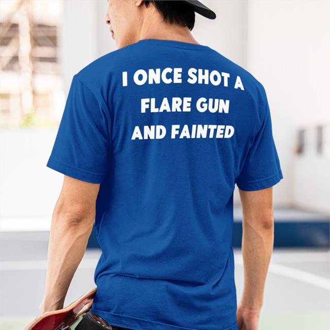 I Once Shot A Flare Gun And Fainted Tee Shirt