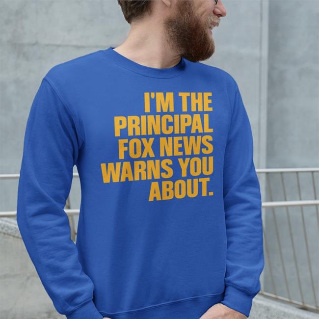 I'm The Principal Fox News Warns You About T Shirts Junine Casella I'm The Principal Fox News Warns You About Hoodie